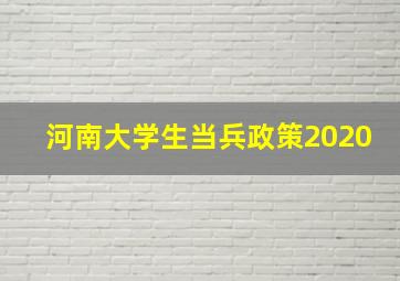 河南大学生当兵政策2020