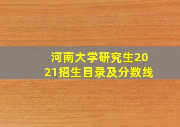 河南大学研究生2021招生目录及分数线