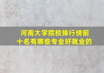 河南大学院校排行榜前十名有哪些专业好就业的