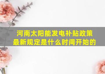 河南太阳能发电补贴政策最新规定是什么时间开始的