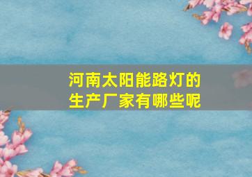 河南太阳能路灯的生产厂家有哪些呢