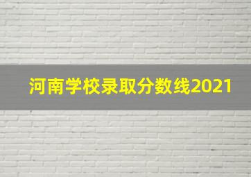 河南学校录取分数线2021