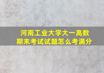 河南工业大学大一高数期末考试试题怎么考满分