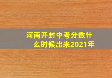 河南开封中考分数什么时候出来2021年