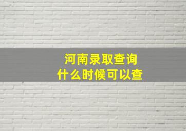 河南录取查询什么时候可以查