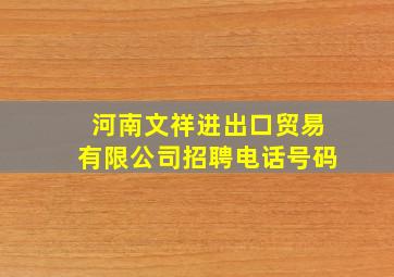 河南文祥进出口贸易有限公司招聘电话号码