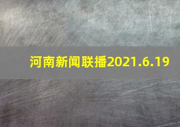 河南新闻联播2021.6.19