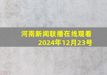 河南新闻联播在线观看2024年12月23号