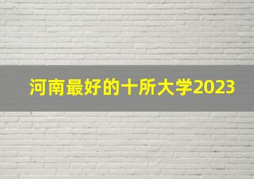 河南最好的十所大学2023