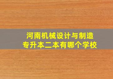 河南机械设计与制造专升本二本有哪个学校