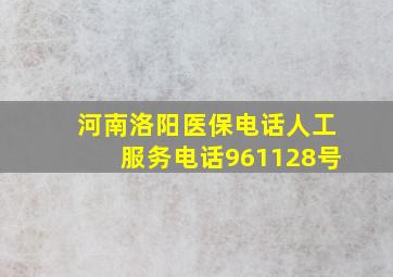 河南洛阳医保电话人工服务电话961128号