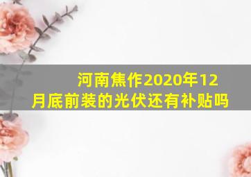 河南焦作2020年12月底前装的光伏还有补贴吗