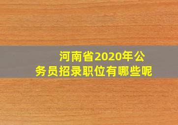 河南省2020年公务员招录职位有哪些呢