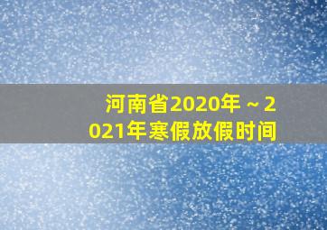 河南省2020年～2021年寒假放假时间