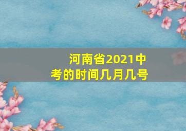 河南省2021中考的时间几月几号