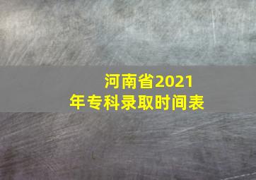 河南省2021年专科录取时间表