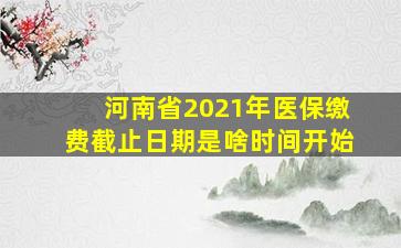 河南省2021年医保缴费截止日期是啥时间开始