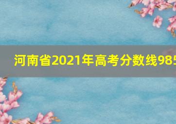 河南省2021年高考分数线985