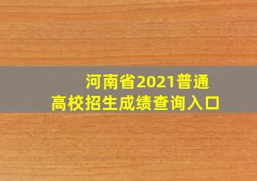 河南省2021普通高校招生成绩查询入口