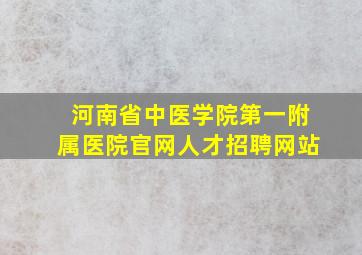 河南省中医学院第一附属医院官网人才招聘网站