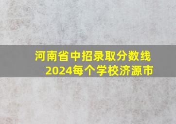 河南省中招录取分数线2024每个学校济源市