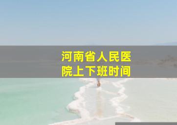 河南省人民医院上下班时间