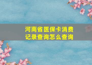 河南省医保卡消费记录查询怎么查询