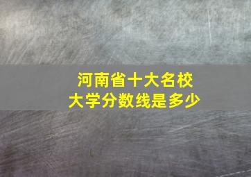 河南省十大名校大学分数线是多少