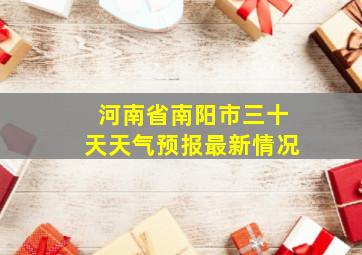 河南省南阳市三十天天气预报最新情况