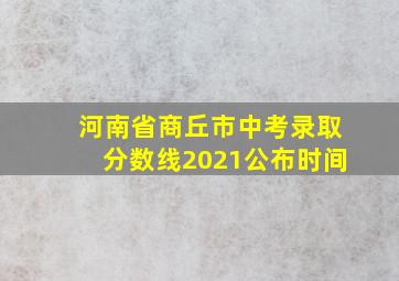 河南省商丘市中考录取分数线2021公布时间