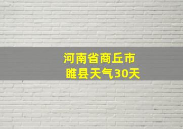 河南省商丘市睢县天气30天