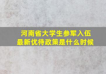 河南省大学生参军入伍最新优待政策是什么时候