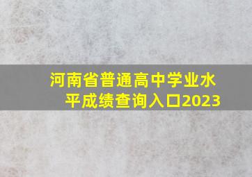 河南省普通高中学业水平成绩查询入口2023