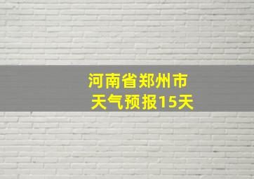 河南省郑州市天气预报15天