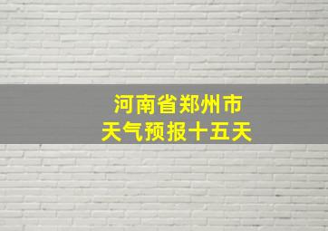 河南省郑州市天气预报十五天