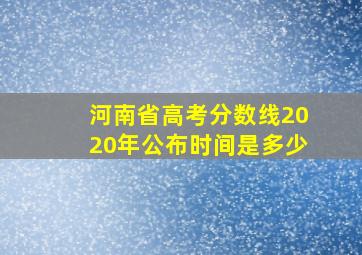 河南省高考分数线2020年公布时间是多少