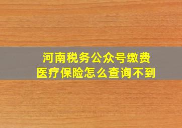 河南税务公众号缴费医疗保险怎么查询不到