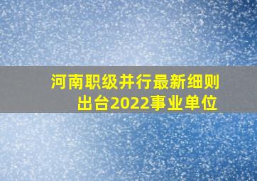 河南职级并行最新细则出台2022事业单位