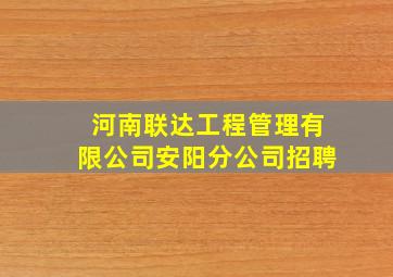 河南联达工程管理有限公司安阳分公司招聘