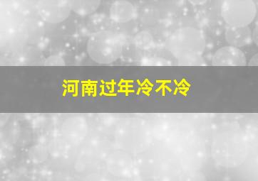 河南过年冷不冷