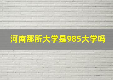 河南那所大学是985大学吗