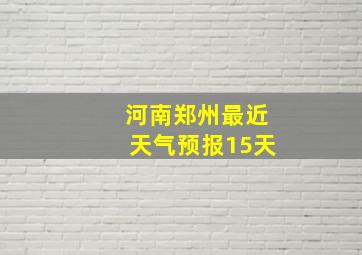 河南郑州最近天气预报15天