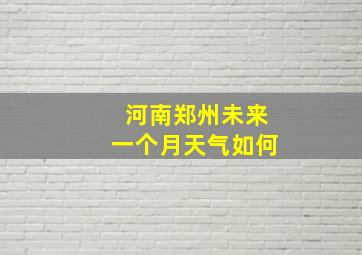 河南郑州未来一个月天气如何