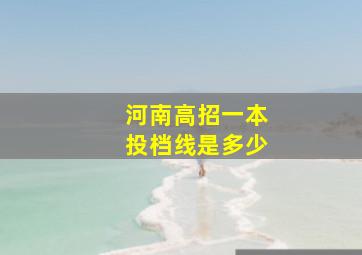 河南高招一本投档线是多少