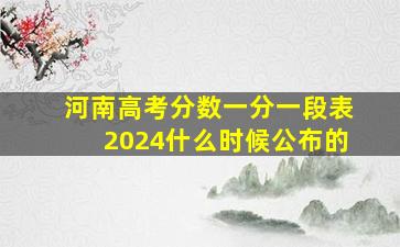 河南高考分数一分一段表2024什么时候公布的