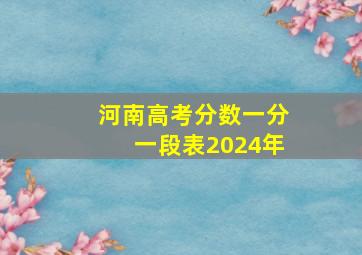 河南高考分数一分一段表2024年