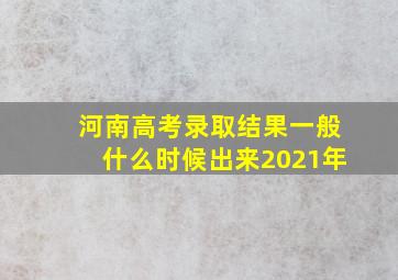 河南高考录取结果一般什么时候出来2021年