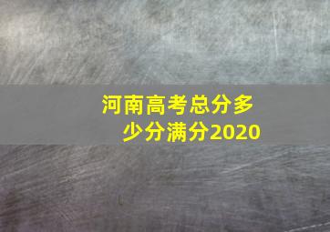 河南高考总分多少分满分2020