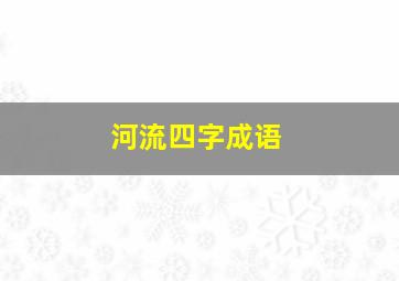 河流四字成语