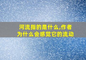 河流指的是什么,作者为什么会感觉它的流动